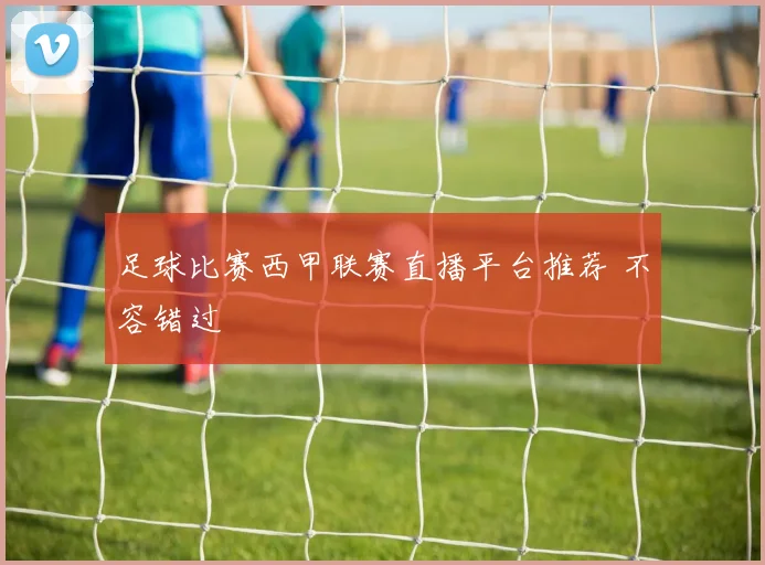 足球比赛西甲联赛直播平台推荐 不容错过